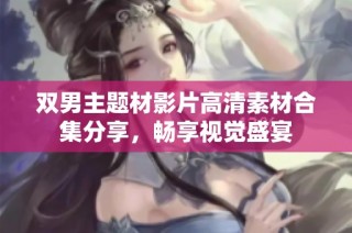 双男主题材影片高清素材合集分享，畅享视觉盛宴