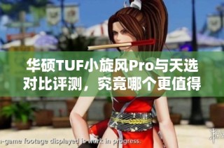 华硕TUF小旋风Pro与天选对比评测，究竟哪个更值得购买？