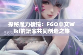 探秘魔力棱镜：FGO中文Wiki的玩家共同创造之旅