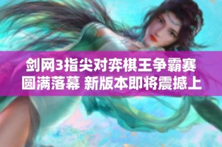 剑网3指尖对弈棋王争霸赛圆满落幕 新版本即将震撼上线