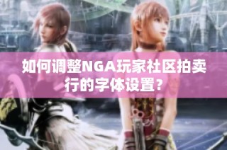 如何调整NGA玩家社区拍卖行的字体设置？