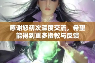 感谢您初次深度交流，希望能得到更多指教与反馈