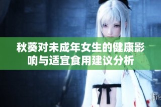 秋葵对未成年女生的健康影响与适宜食用建议分析
