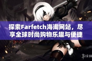 探索Farfetch海淘网站，尽享全球时尚购物乐趣与便捷体验