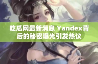 吃瓜网最新消息 Yandex背后的秘密曝光引发热议