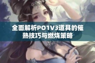 全面解析PO1V3道具的催熟技巧与燃烧策略