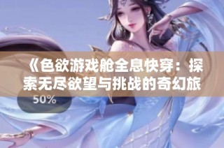 《色欲游戏舱全息快穿：探索无尽欲望与挑战的奇幻旅程》