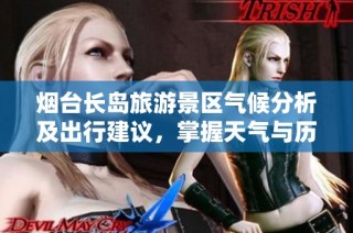 烟台长岛旅游景区气候分析及出行建议，掌握天气与历史气温情况