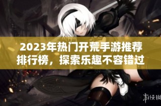 2023年热门开荒手游推荐排行榜，探索乐趣不容错过