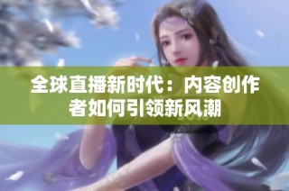 全球直播新时代：内容创作者如何引领新风潮