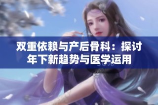 双重依赖与产后骨科：探讨年下新趋势与医学运用