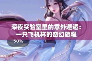 深夜实验室里的意外邂逅：一只飞机杯的奇幻旅程