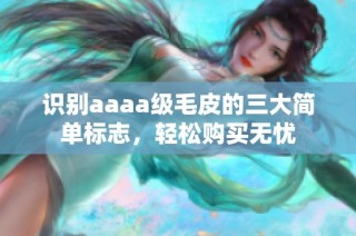 识别aaaa级毛皮的三大简单标志，轻松购买无忧