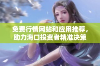 免费行情网站和应用推荐，助力海口投资者精准决策