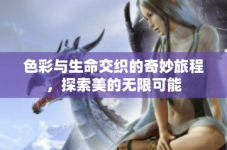 色彩与生命交织的奇妙旅程，探索美的无限可能