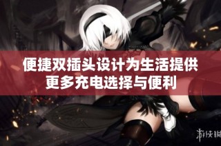 便捷双插头设计为生活提供更多充电选择与便利