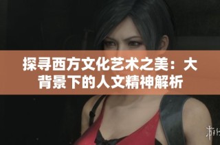 探寻西方文化艺术之美：大背景下的人文精神解析