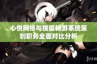 心悦网络与搜狐畅游系统策划职务全面对比分析