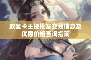双显卡主板批发交易信息及优惠价格查询指南