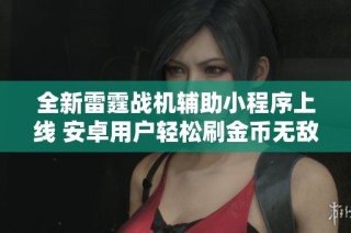 全新雷霆战机辅助小程序上线 安卓用户轻松刷金币无敌秒杀攻略