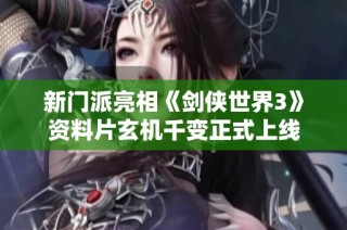 新门派亮相《剑侠世界3》资料片玄机千变正式上线