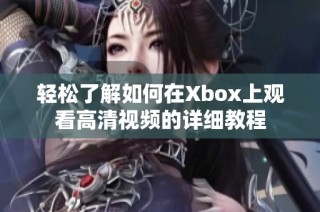 轻松了解如何在Xbox上观看高清视频的详细教程
