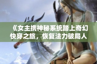 《女主携神秘系统踏上奇幻快穿之旅，恢复法力破局人生》