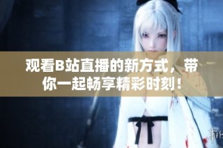 观看B站直播的新方式，带你一起畅享精彩时刻！