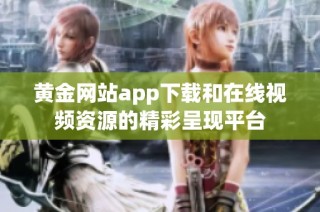 黄金网站app下载和在线视频资源的精彩呈现平台