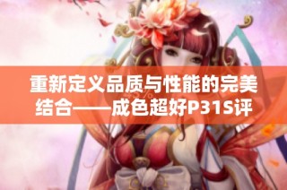 重新定义品质与性能的完美结合——成色超好P31S评测
