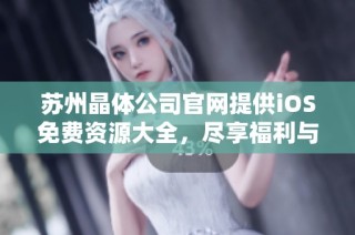 苏州晶体公司官网提供iOS免费资源大全，尽享福利与便利