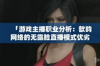 「游戏主播职业分析：歆昀网络的无露脸直播模式优劣」