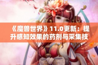 《魔兽世界》11.0更新：提升感知效果的药剂与采集技巧指南