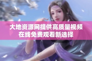 大地资源网提供高质量视频在线免费观看新选择
