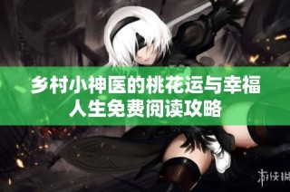 乡村小神医的桃花运与幸福人生免费阅读攻略