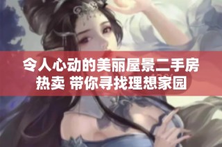 令人心动的美丽屋景二手房热卖 带你寻找理想家园