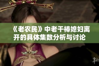 《老农民》中老干棒媳妇离开的具体集数分析与讨论
