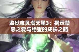 监狱宝贝满天星3：揭示禁忌之爱与绝望的成长之路