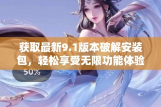 获取最新9.1版本破解安装包，轻松享受无限功能体验