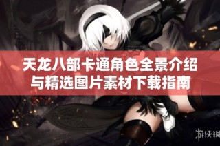 天龙八部卡通角色全景介绍与精选图片素材下载指南