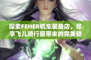 探索FEHER机车装备店，尽享飞儿骑行服带来的完美骑行体验