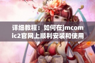 详细教程：如何在jmcomic2官网上顺利安装和使用指南