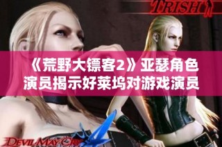 《荒野大镖客2》亚瑟角色演员揭示好莱坞对游戏演员的偏见