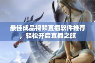 最佳成品视频直播软件推荐，轻松开启直播之旅