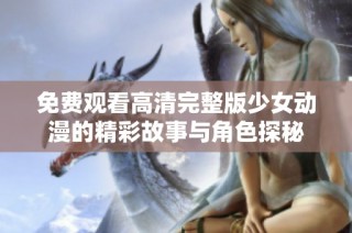 免费观看高清完整版少女动漫的精彩故事与角色探秘