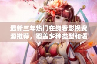 最新三年热门在线看影视资源推荐，覆盖多种类型和语言