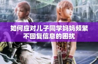 如何应对儿子同学妈妈频繁不回复信息的困扰