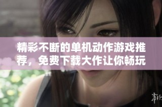 精彩不断的单机动作游戏推荐，免费下载大作让你畅玩无阻