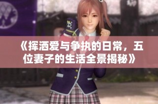 《挥洒爱与争执的日常，五位妻子的生活全景揭秘》