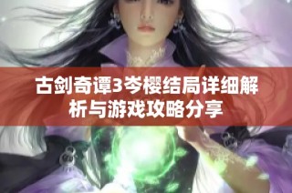 古剑奇谭3岑樱结局详细解析与游戏攻略分享